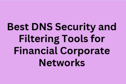 10 Best DNS Security and Filtering Tools for Financial Corporate Networks