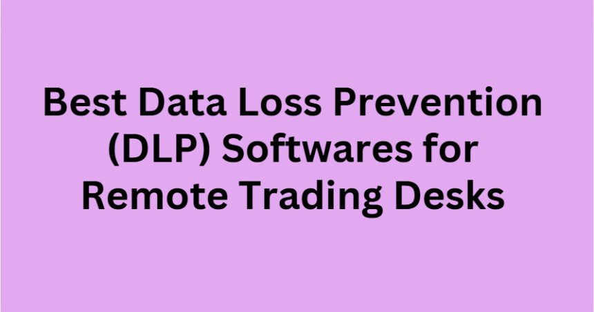 10 Best Data Loss Prevention (DLP) Softwares for Remote Trading Desks