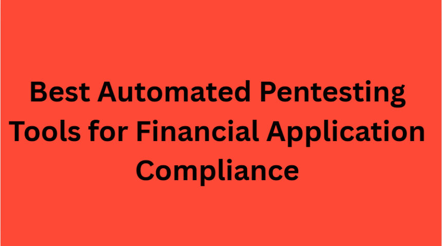10 Best Automated Pentesting Tools for Financial Application Compliance