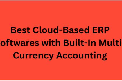 10 Best Cloud-Based ERP Softwares with Built-In Multi-Currency Accounting