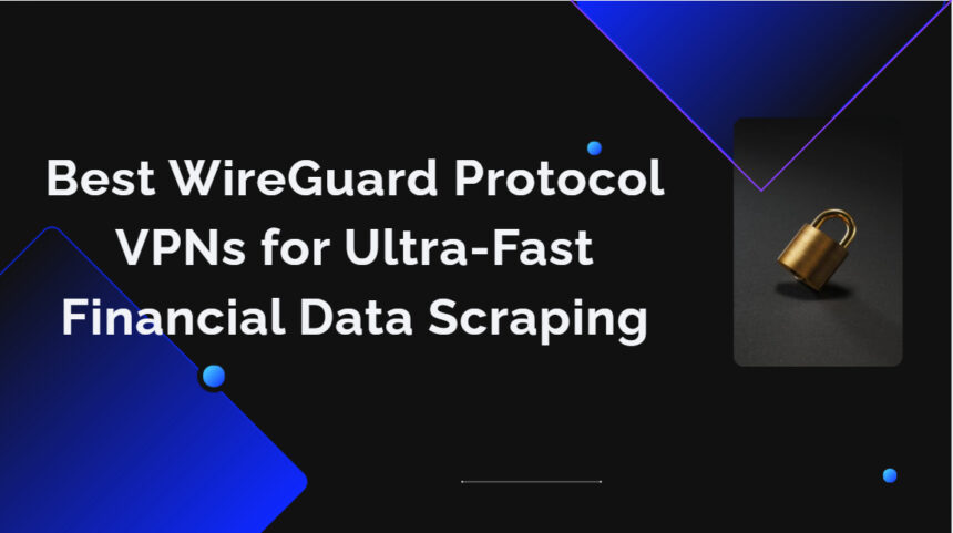 10 Best WireGuard Protocol VPNs for Ultra-Fast Financial Data Scraping