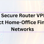 10 Best Secure Router VPNs to Protect Home-Office Financial Networks