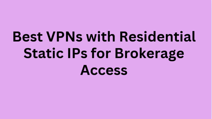 10 Best VPNs with Residential Static IPs for Brokerage Access