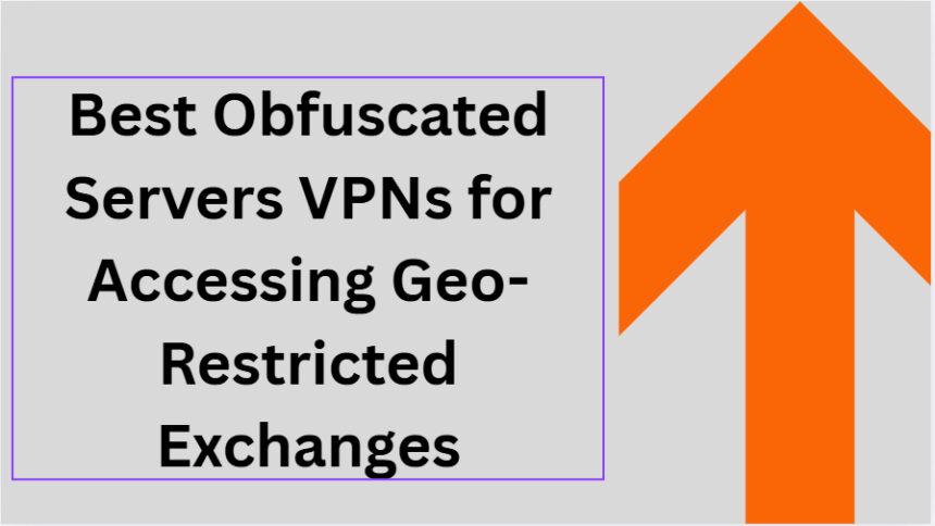 10 Best Obfuscated Servers VPNs for Accessing Geo-Restricted Exchanges
