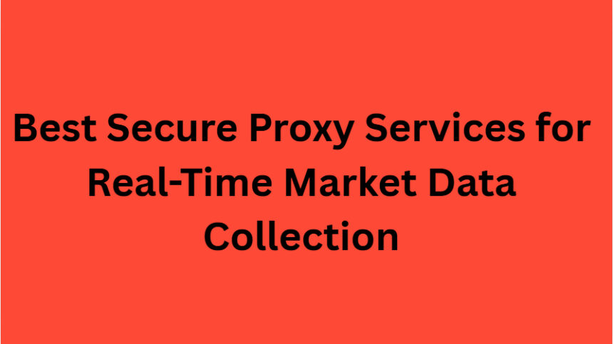 10 Best Secure Proxy Services for Real-Time Market Data Collection