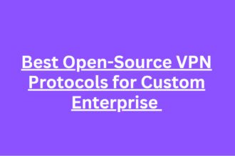 10 Best Open-Source VPN Protocols for Custom Enterprise