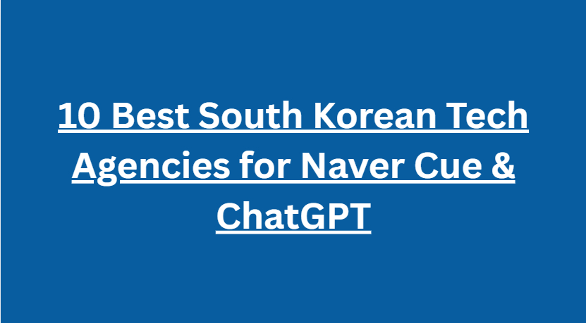 10 Best South Korean Tech Agencies for Naver Cue & ChatGPT
