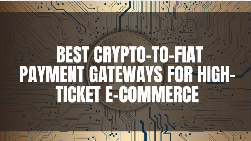 10 Best Crypto-to-Fiat Payment Gateways for High-Ticket E-commerce