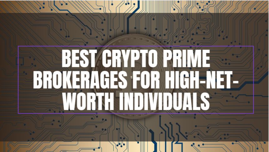 10 Best Crypto Prime Brokerages for High-Net-Worth Individuals (HNWIs)