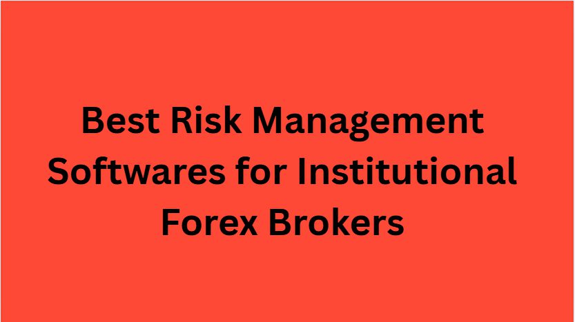 10 Best Risk Management Softwares for Institutional Forex Brokers
