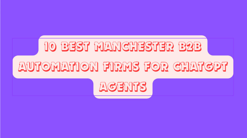 10 Best Manchester B2B Automation Firms for ChatGPT Agents