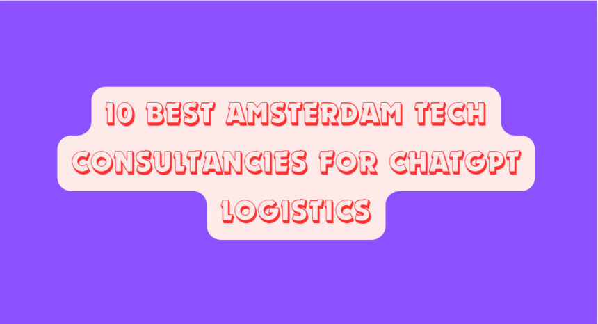 10 Best Amsterdam Tech Consultancies for ChatGPT Logistics