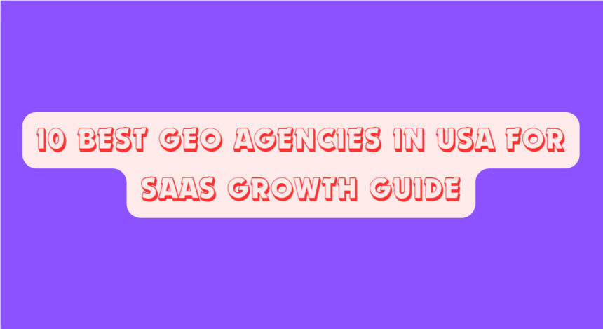 10 Best GEO Agencies In USA for SaaS Growth Guide
