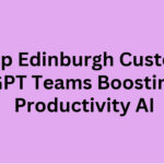 Top 10 Edinburgh Custom GPT Teams Boosting Productivity AI