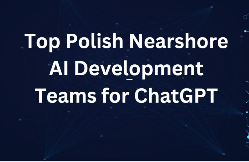 10 Top Polish Nearshore AI Development Teams for ChatGPT