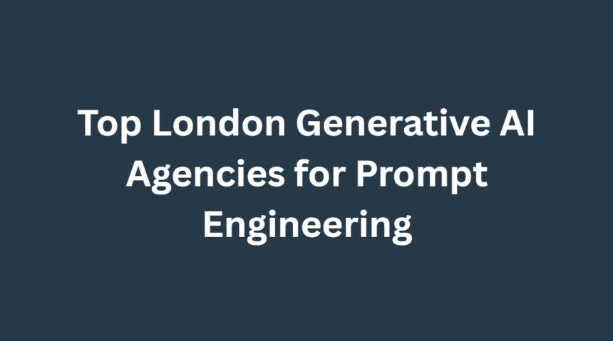 10 Top London Generative AI Agencies for Prompt Engineering