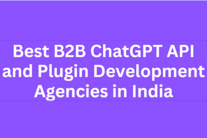 10 Best B2B ChatGPT API and Plugin Development Agencies in India