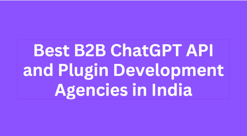 10 Best B2B ChatGPT API and Plugin Development Agencies in India