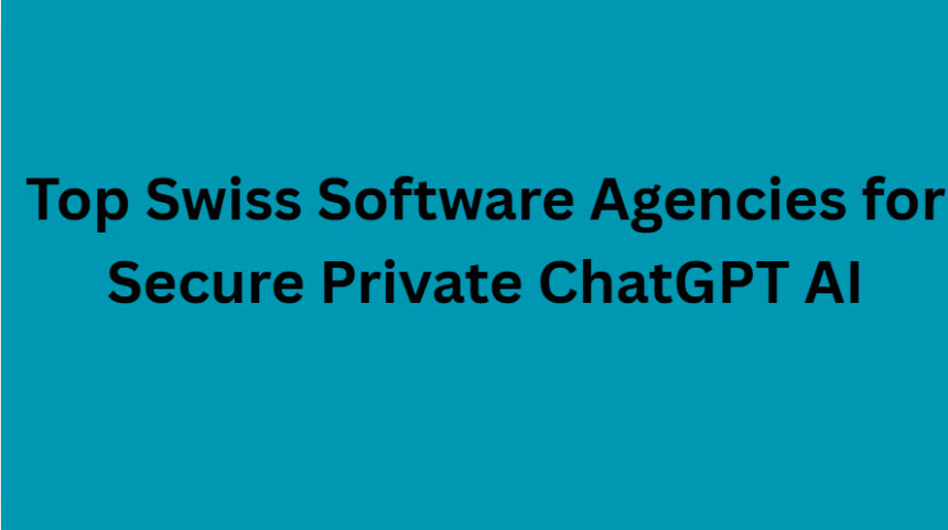 10 Top Swiss Software Agencies for Secure Private ChatGPT AI