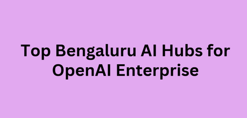 Top 10 Bengaluru AI Hubs for OpenAI Enterprise