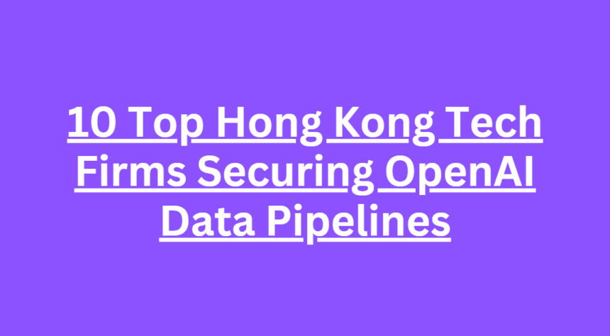 10 Top Hong Kong Tech Firms Securing OpenAI Data Pipelines