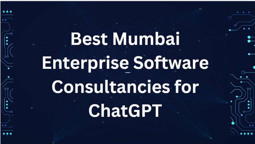 10 Best Mumbai Enterprise Software Consultancies for ChatGPT