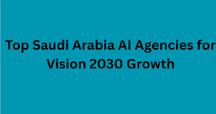 10 Top Saudi Arabia AI Agencies for Vision 2030 Growth
