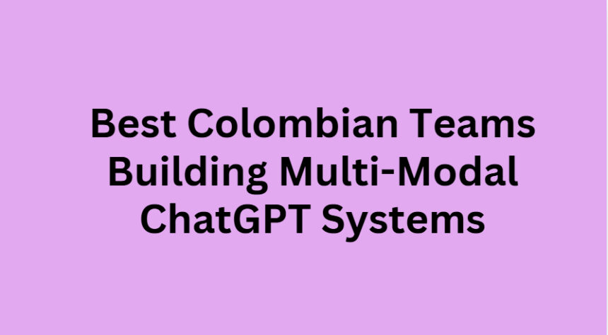 10 Best Colombian Teams Building Multi-Modal ChatGPT Systems