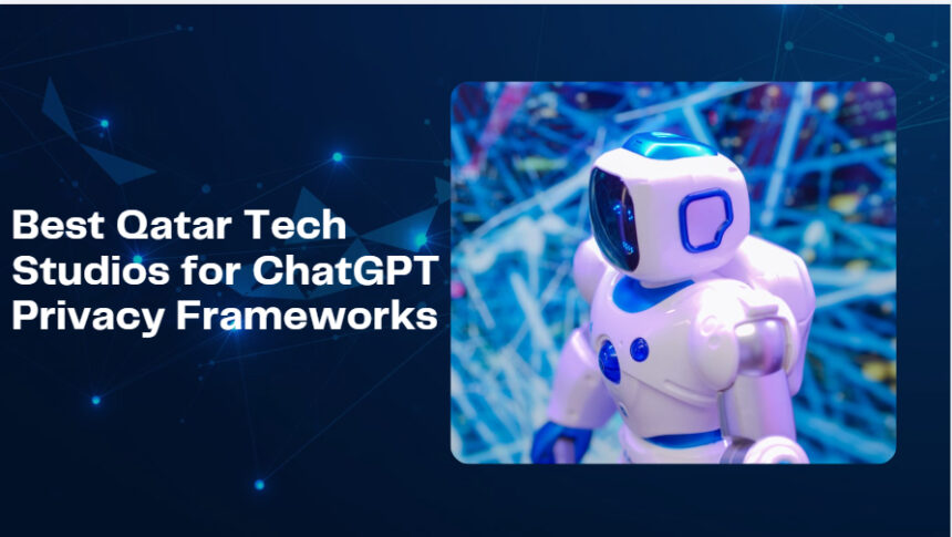 10 Best Qatar Tech Studios for ChatGPT Privacy Frameworks