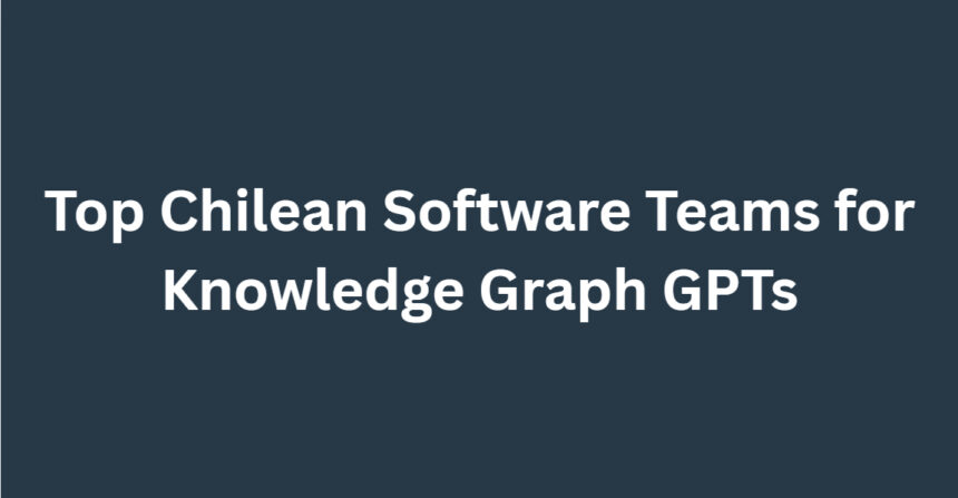 10 Top Chilean Software Teams for Knowledge Graph GPTs