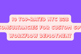 10 Top-Rated NYC B2B Consultancies for Custom GPT Workflow Deployment