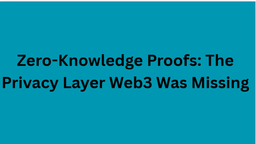 Zero-Knowledge Proofs: The Privacy Layer Web3 Was Missing