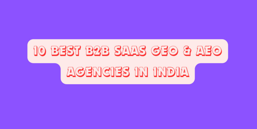 10 Best B2B SaaS GEO & AEO Agencies in India
