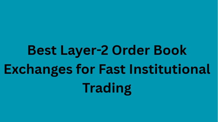 10 Best Layer-2 Order Book Exchanges for Fast Institutional Trading