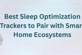 10 Best Sleep Optimization Trackers to Pair with Smart Home Ecosystems