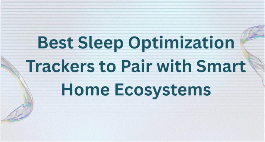 10 Best Sleep Optimization Trackers to Pair with Smart Home Ecosystems