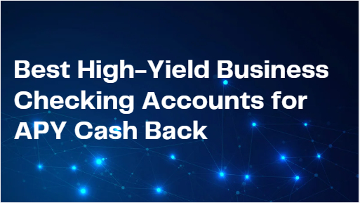 10 Best High-Yield Business Checking Accounts for APY Cash Back