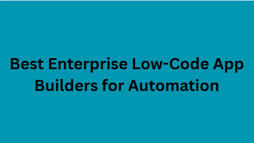 10 Best Enterprise Low-Code App Builders for Automation