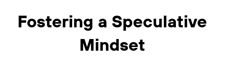 Fostering a Speculative Mindset