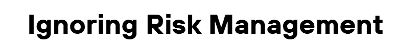 Ignoring Risk Management