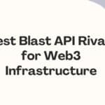 10 Best Blast API Rivals for Web3 Infrastructure