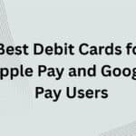 10 Best Debit Cards for Apple Pay and Google Pay Users