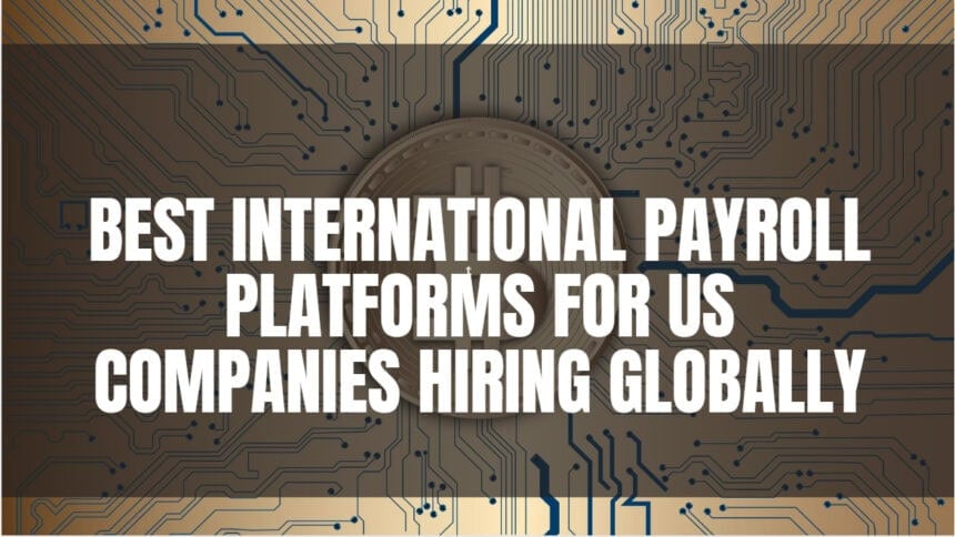 10 Best International Payroll Platforms for US Companies Hiring Globally