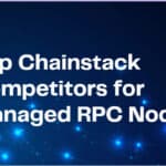 10 Top Chainstack Competitors for Managed RPC Nodes