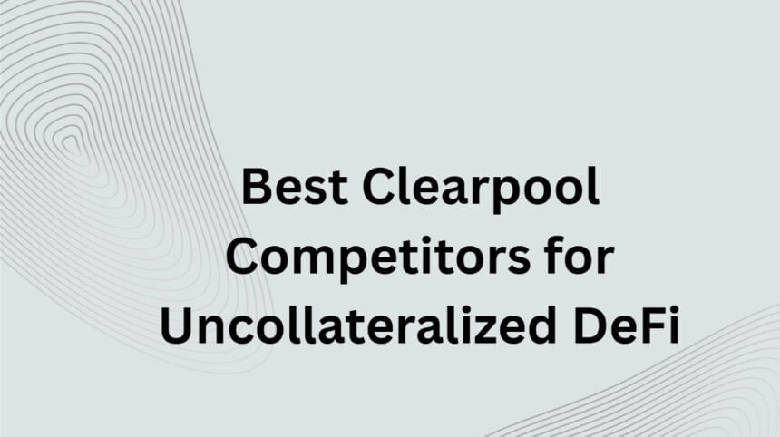 10 Best Clearpool Competitors for Uncollateralized DeFi