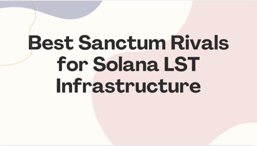 10 Best Sanctum Rivals for Solana LST Infrastructure